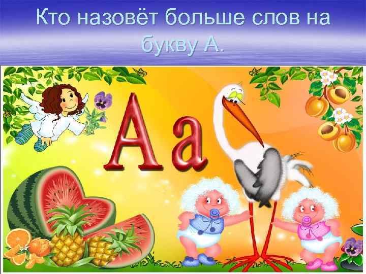 Кто назовёт больше слов на букву А. 