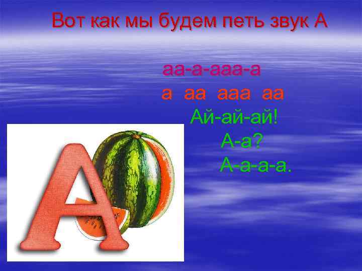  Вот как мы будем петь звук А аа-а-ааа-а а аа аа Ай-ай-ай! А-а?