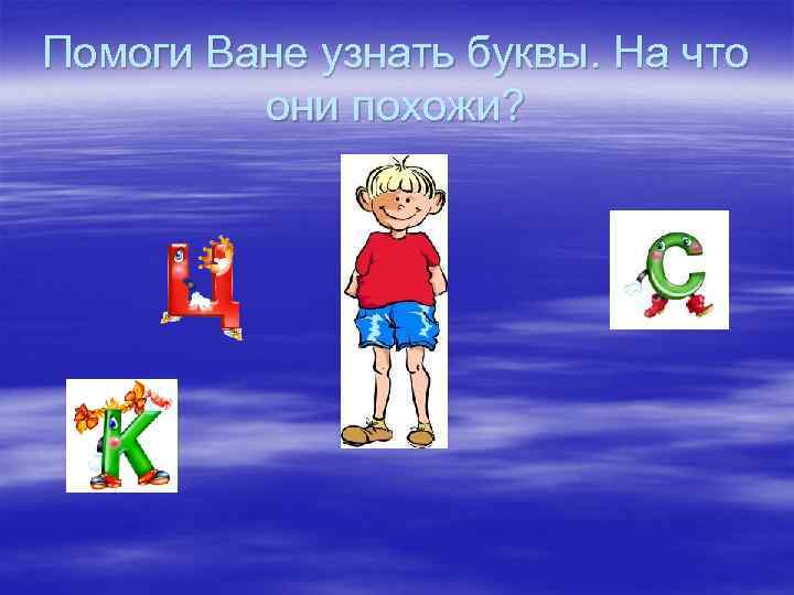 Помоги Ване узнать буквы. На что они похожи? 