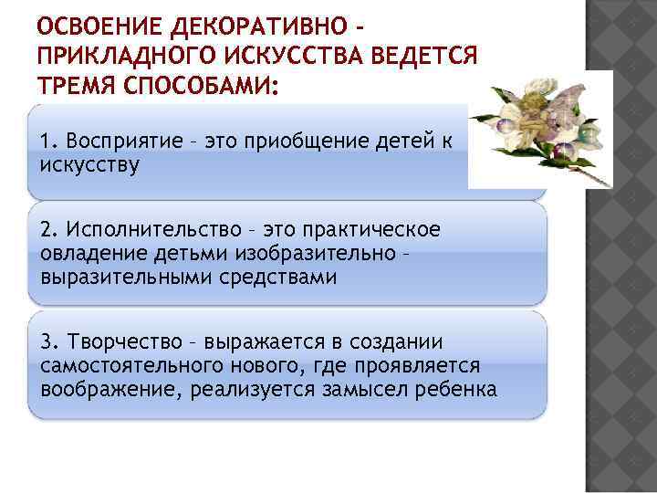 ОСВОЕНИЕ ДЕКОРАТИВНО ПРИКЛАДНОГО ИСКУССТВА ВЕДЕТСЯ ТРЕМЯ СПОСОБАМИ: 1. Восприятие – это приобщение детей к