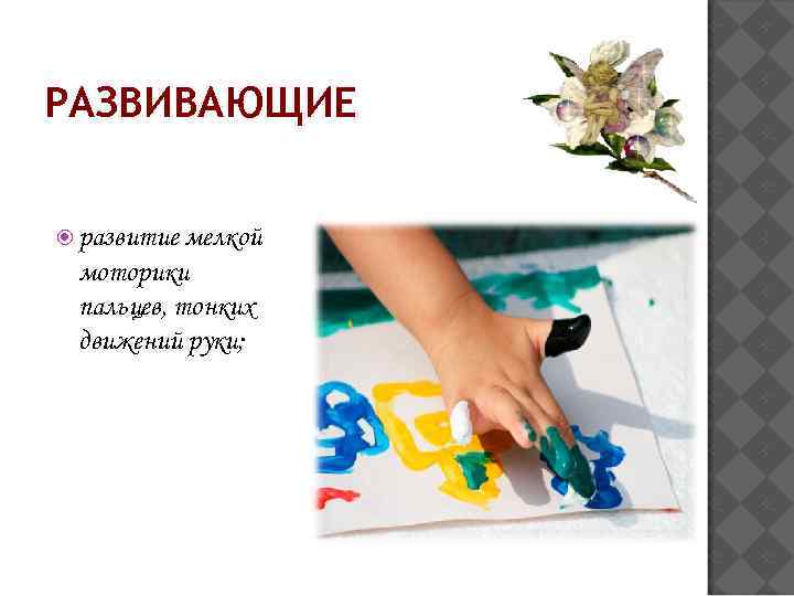 РАЗВИВАЮЩИЕ развитие мелкой моторики пальцев, тонких движений руки; 