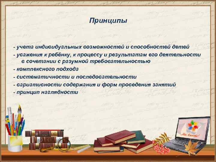 Принципы - учета индивидуальных возможностей и способностей детей - уважения к ребёнку, к процессу