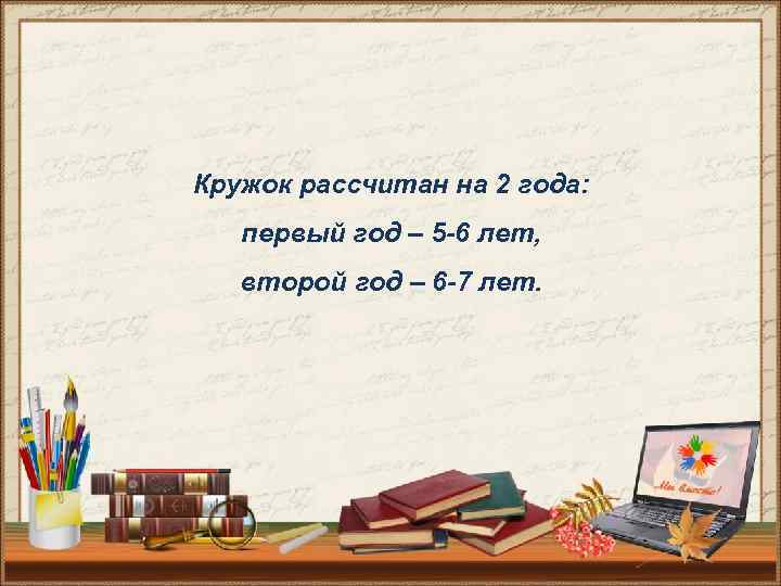 Кружок рассчитан на 2 года: первый год – 5 -6 лет, второй год –