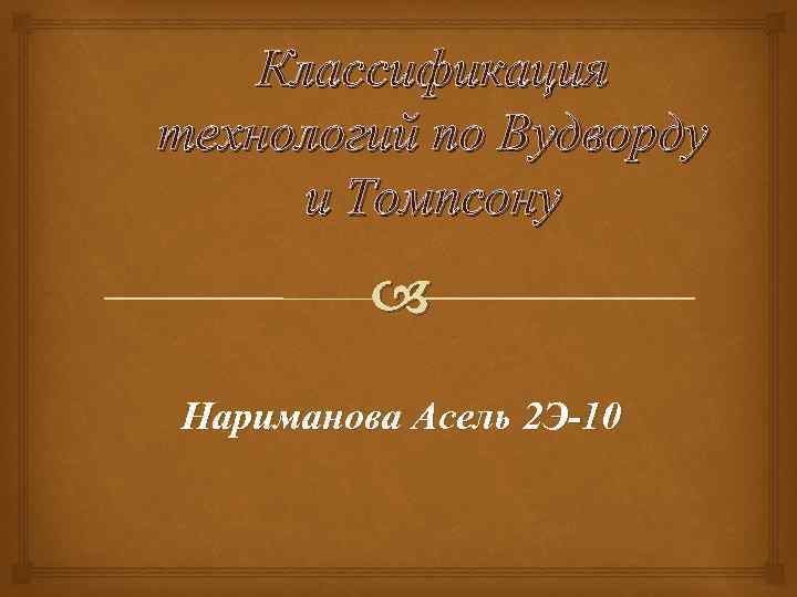 Классификация технологий по Вудворду и Томпсону Нариманова Асель 2 Э-10 