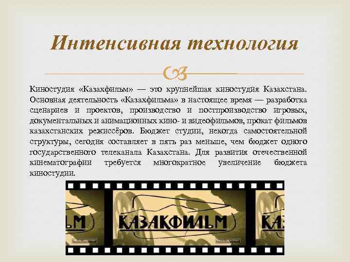 Интенсивная технология Киностудия «Казахфильм» — это крупнейшая киностудия Казахстана. Основная деятельность «Казахфильма» в настоящее
