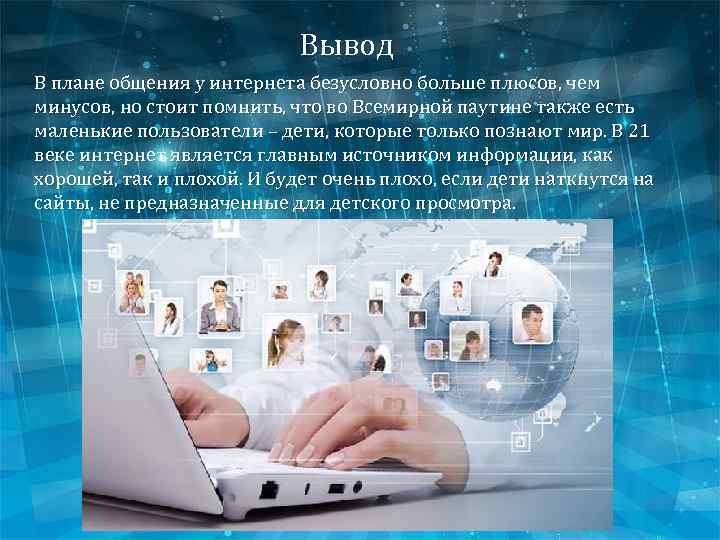 Вывод В плане общения у интернета безусловно больше плюсов, чем минусов, но стоит помнить,