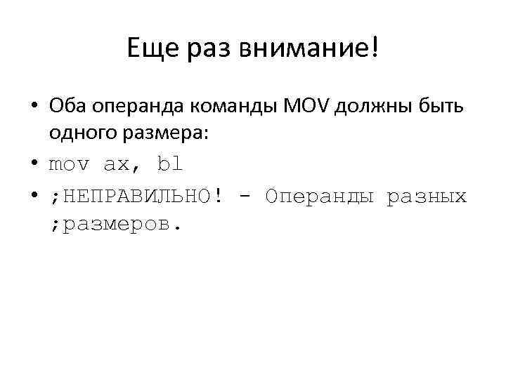 Еще раз внимание! • Оба операнда команды MOV должны быть одного размера: • mov