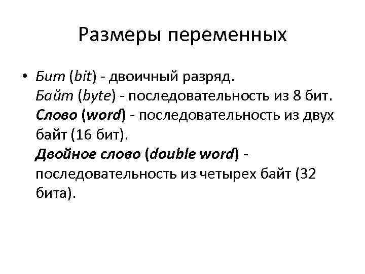 Размеры переменных • Бит (bit) двоичный разряд. Байт (byte) последовательность из 8 бит. Слово