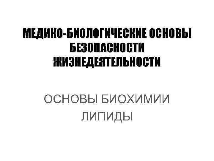 МЕДИКО-БИОЛОГИЧЕСКИЕ ОСНОВЫ БЕЗОПАСНОСТИ ЖИЗНЕДЕЯТЕЛЬНОСТИ ОСНОВЫ БИОХИМИИ ЛИПИДЫ 