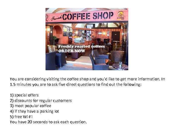 You are considering visiting the coffee shop and you'd like to get more information.