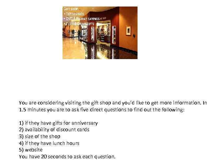 You are considering visiting the gift shop and you'd like to get more information.