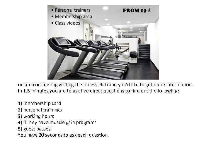 ou are considering visiting the fitness club and you'd like to get more information.