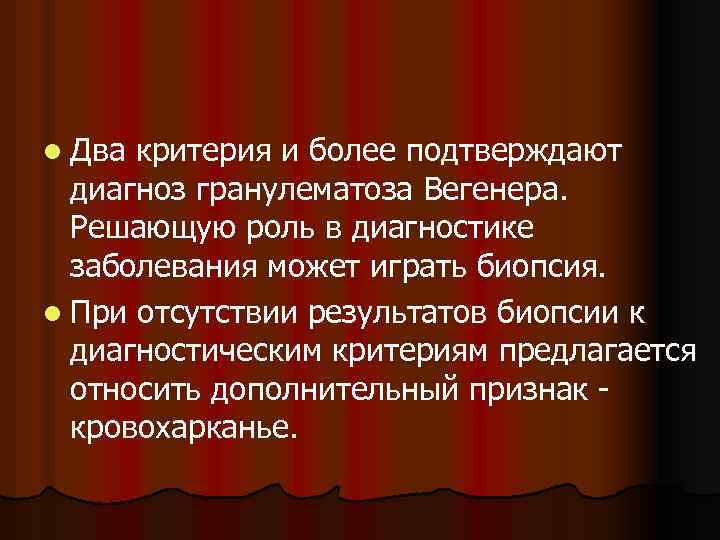 l Два критерия и более подтверждают диагноз гранулематоза Вегенера. Решающую роль в диагностике заболевания