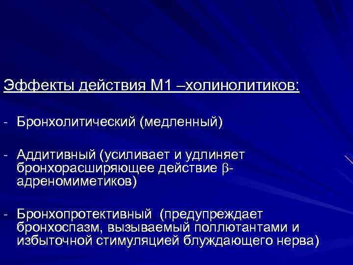 Эффекты действия М 1 –холинолитиков: Бронхолитический (медленный) Аддитивный (усиливает и удлиняет бронхорасширяющее действие адреномиметиков)