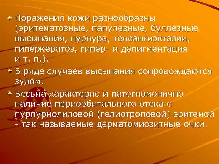 Поражения кожи разнообразны (эритематозные, папулезные, буллезные высыпания, пурпура, телеангиэктазии, гиперкератоз, гипер- и депигментация и