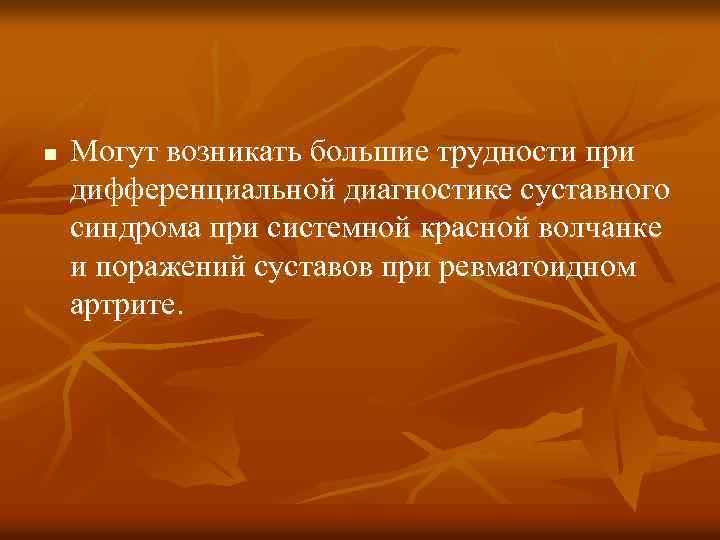 n Могут возникать большие трудности при дифференциальной диагностике суставного синдрома при системной красной волчанке