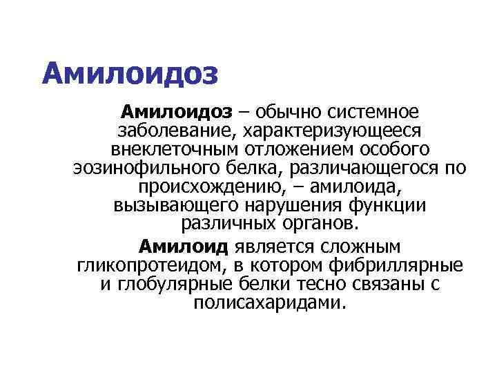 Амилоидоз – обычно системное заболевание, характеризующееся внеклеточным отложением особого эозинофильного белка, различающегося по происхождению,