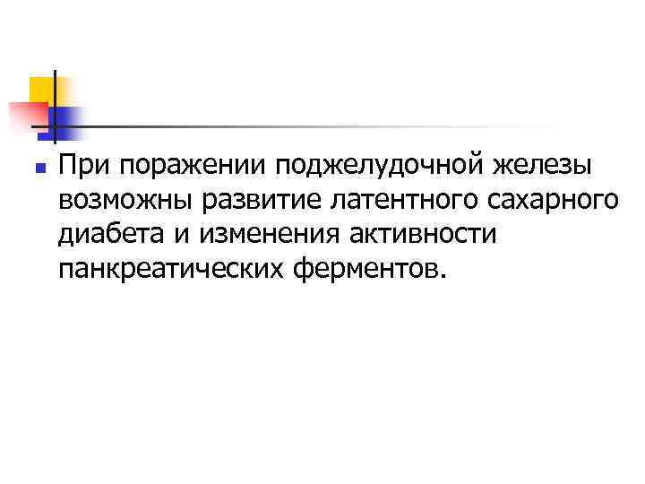 n При поражении поджелудочной железы возможны развитие латентного сахарного диабета и изменения активности панкреатических