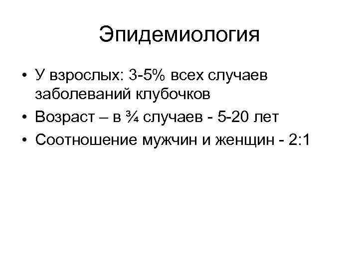 Эпидемиология • У взрослых: 3 -5% всех случаев заболеваний клубочков • Возраст – в