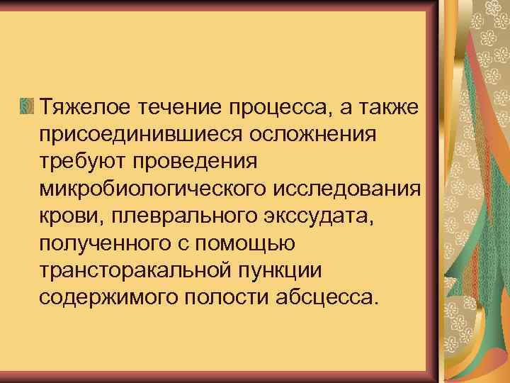 Тяжелое течение процесса, а также присоединившиеся осложнения требуют проведения микробиологического исследования крови, плеврального экссудата,