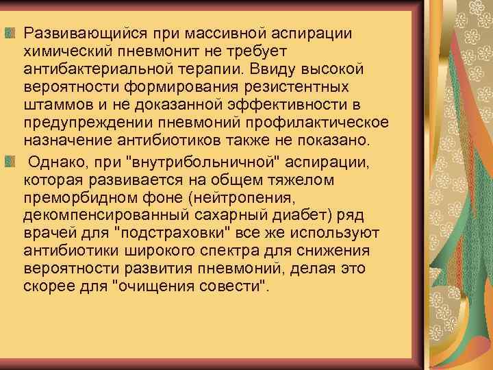 Развивающийся при массивной аспирации химический пневмонит не требует антибактериальной терапии. Ввиду высокой вероятности формирования