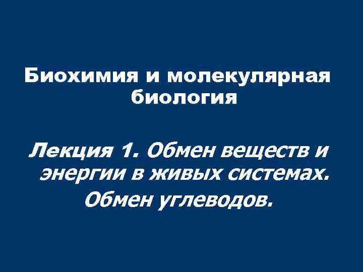 Биохимия и молекулярная биология Лекция 1. Обмен веществ и энергии в живых системах. Обмен