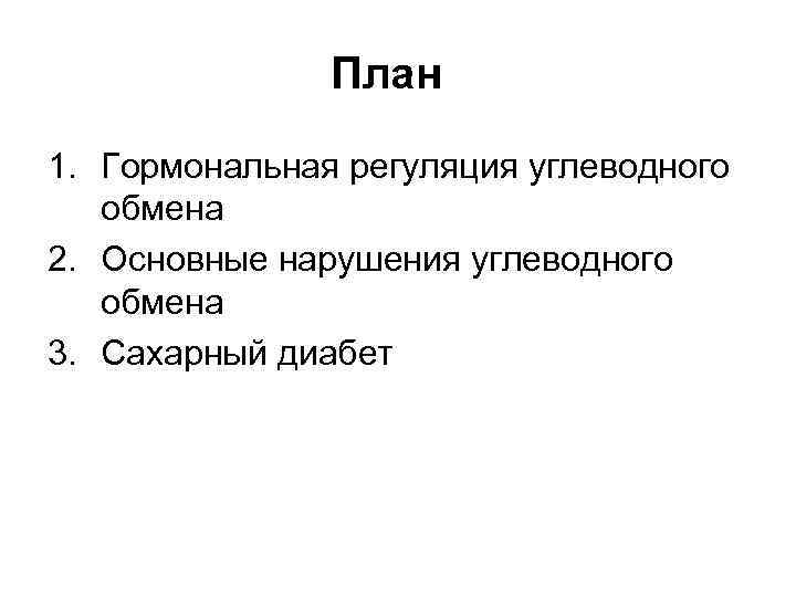 План 1. Гормональная регуляция углеводного обмена 2. Основные нарушения углеводного обмена 3. Сахарный диабет