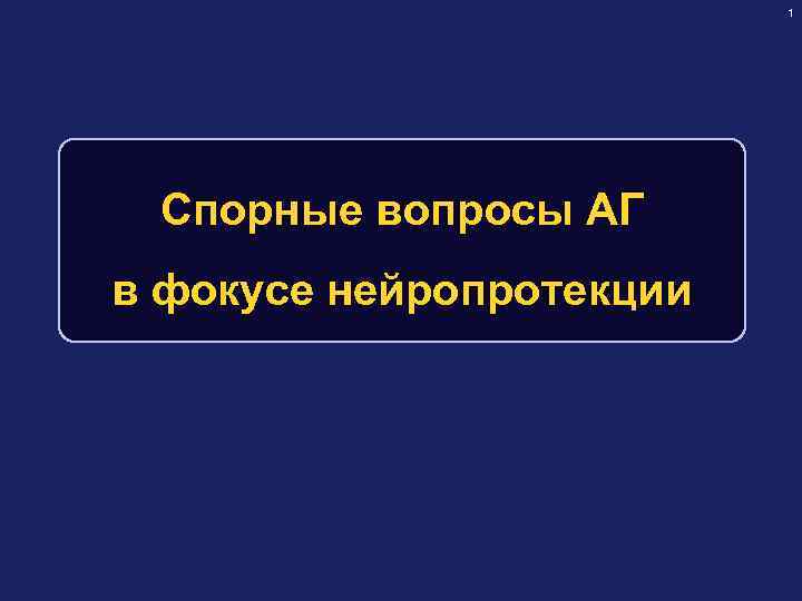 1 Спорные вопросы АГ в фокусе нейропротекции 