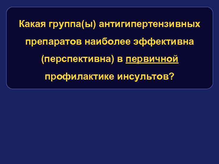 Какая группа(ы) антигипертензивных препаратов наиболее эффективна (перспективна) в первичной профилактике инсультов? 