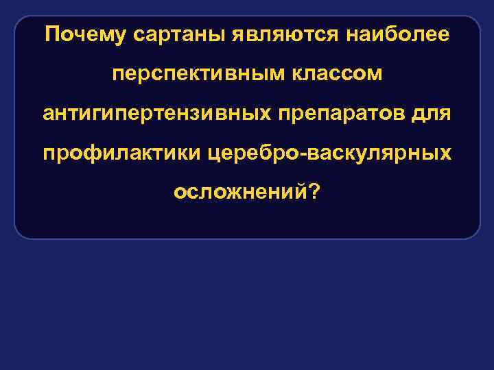 Почему сартаны являются наиболее перспективным классом антигипертензивных препаратов для профилактики церебро-васкулярных осложнений? 