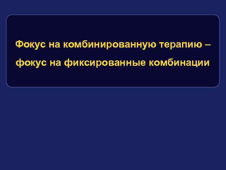 Фокус на комбинированную терапию – фокус на фиксированные комбинации 