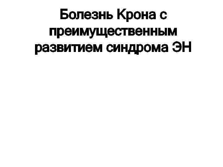 Болезнь Крона с преимущественным развитием синдрома ЭН 