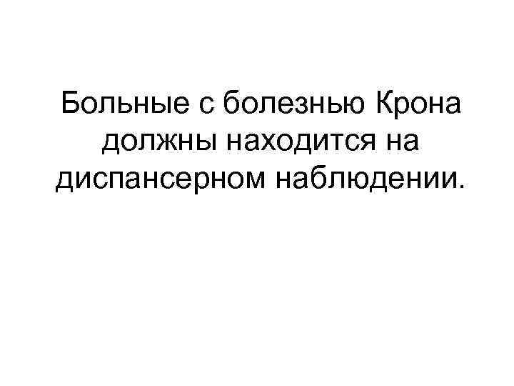 Больные с болезнью Крона должны находится на диспансерном наблюдении. 