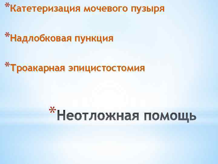 *Катетеризация мочевого пузыря *Надлобковая пункция *Троакарная эпицистостомия * 