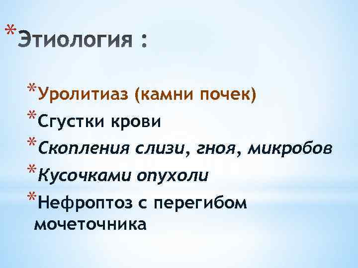 * *Уролитиаз (камни почек) *Сгустки крови *Скопления слизи, гноя, микробов *Кусочками опухоли *Нефроптоз с