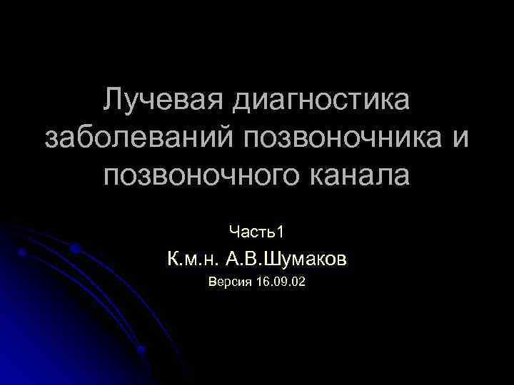 Лучевая диагностика заболеваний позвоночника и позвоночного канала Часть1 К. м. н. А. В. Шумаков