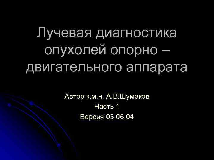 Лучевая диагностика опухолей опорно – двигательного аппарата Автор к. м. н. А. В. Шумаков