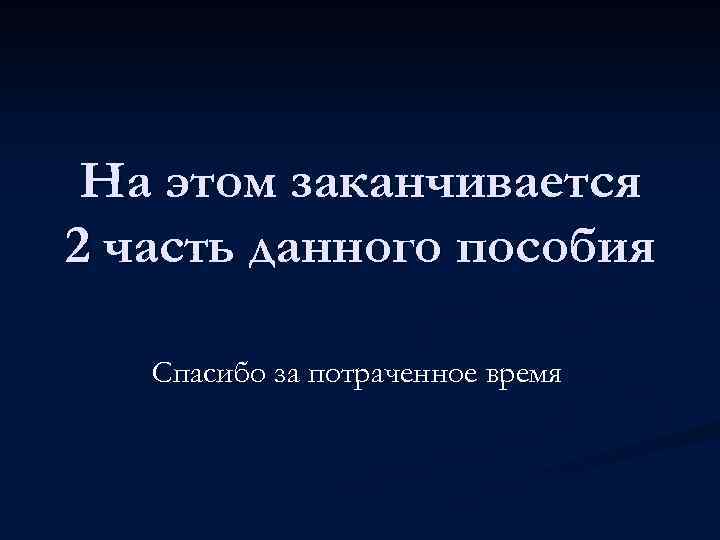 На этом заканчивается 2 часть данного пособия Спасибо за потраченное время 