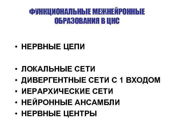 ФУНКЦИОНАЛЬНЫЕ МЕЖНЕЙРОННЫЕ ОБРАЗОВАНИЯ В ЦНС • НЕРВНЫЕ ЦЕПИ • • • ЛОКАЛЬНЫЕ СЕТИ ДИВЕРГЕНТНЫЕ