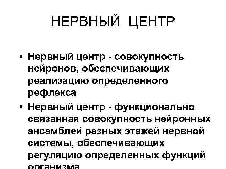 НЕРВНЫЙ ЦЕНТР • Нервный центр - совокупность нейронов, обеспечивающих реализацию определенного рефлекса • Нервный