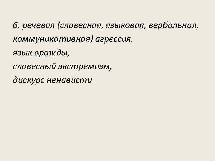 6. речевая (словесная, языковая, вербальная, коммуникативная) агрессия, язык вражды, словесный экстремизм, дискурс ненависти 