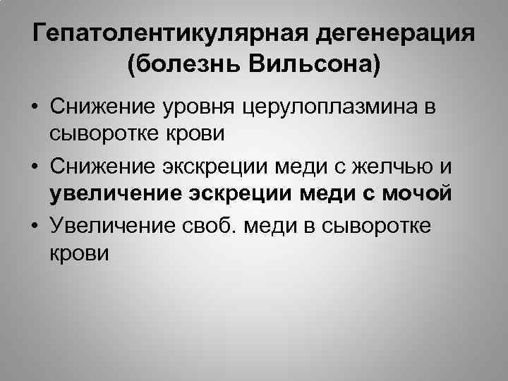 Гепатолентикулярная дегенерация (болезнь Вильсона) • Снижение уровня церулоплазмина в сыворотке крови • Снижение экскреции