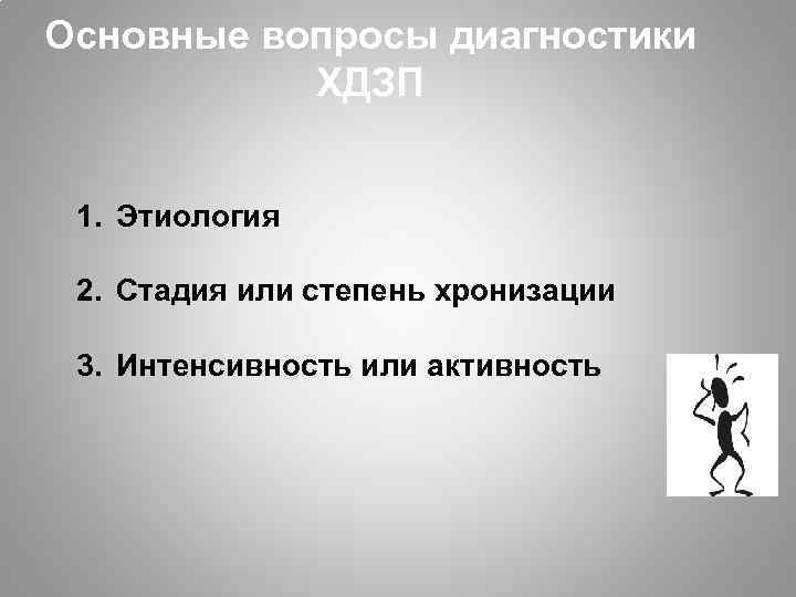 Основные вопросы диагностики ХДЗП 1. Этиология 2. Стадия или степень хронизации 3. Интенсивность или