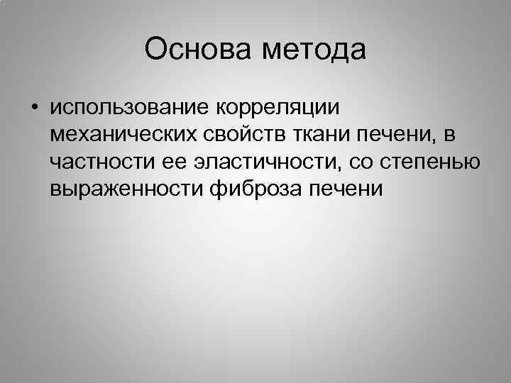 Основа метода • использование корреляции механических свойств ткани печени, в частности ее эластичности, со