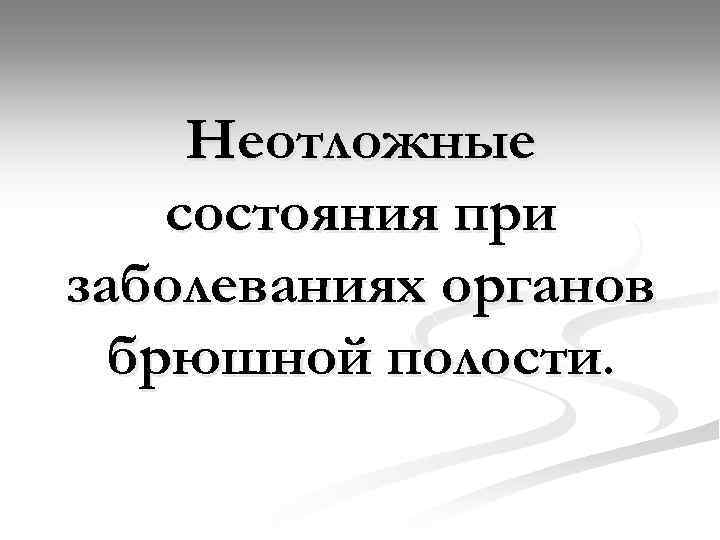 Неотложные состояния при заболеваниях органов брюшной полости. 