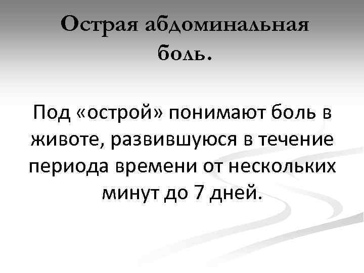 Острая абдоминальная боль. Под «острой» понимают боль в животе, развившуюся в течение периода времени