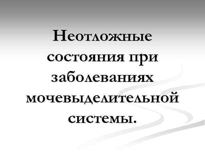 Неотложные состояния при заболеваниях мочевыделительной системы. 