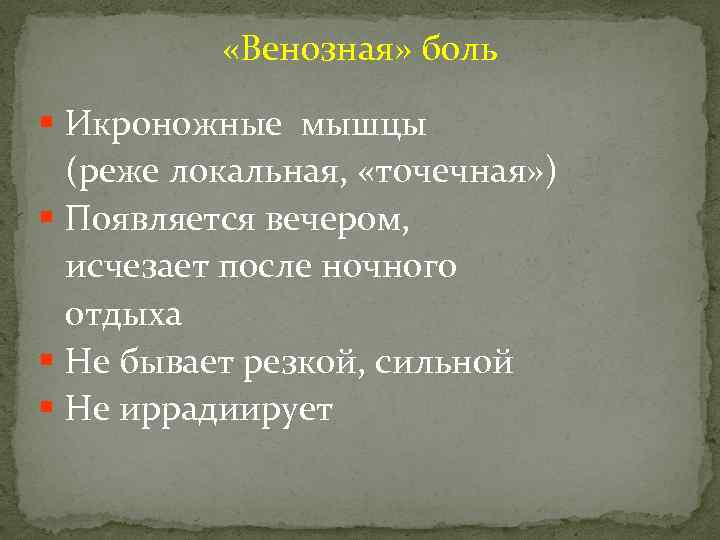  «Венозная» боль § Икроножные мышцы (реже локальная, «точечная» ) § Появляется вечером, исчезает