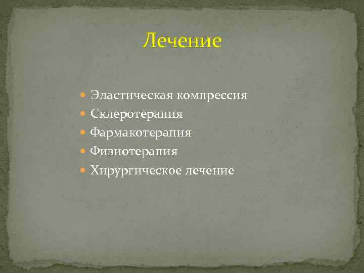 Лечение Эластическая компрессия Склеротерапия Фармакотерапия Физиотерапия Хирургическое лечение 