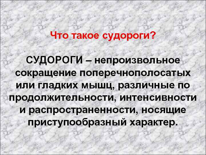 Что такое судороги? СУДОРОГИ – непроизвольное сокращение поперечнополосатых или гладких мышц, различные по продолжительности,